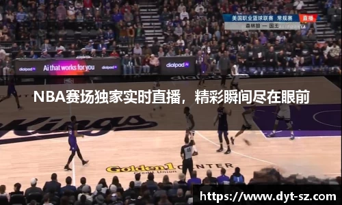 NBA赛场独家实时直播，精彩瞬间尽在眼前